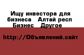 Ищу инвестора для бизнеса - Алтай респ. Бизнес » Другое   